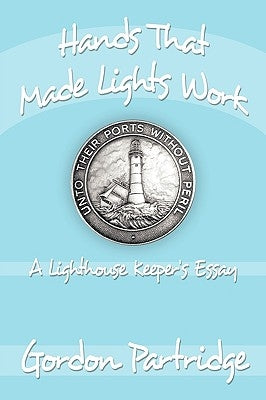 Hands That Made Lights Work: A Lighthouse Keeper's Essay by Partridge, Gordon