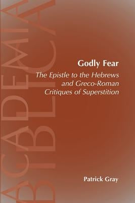 Godly Fear: The Epistle to the Hebrews and Greco-Roman Critiques of Superstition by Gray, Patrick