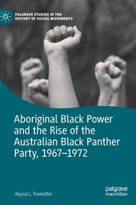 Aboriginal Black Power and the Rise of the Australian Black Panther Party, 1967-1972 by Trometter, Alyssa L.