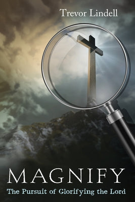 Magnify: The Pursuit of Glorifying the Lord by Lindell, Trevor
