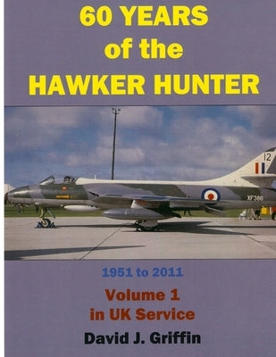 60 Years of the Hawker Hunter, 1951 to 2011. Volume 1 - UK by Griffin, David