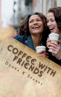 Coffee with Friends: Short Stories & Devotions by Sparks, Donna K.