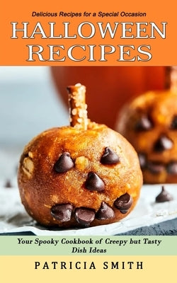 Halloween Recipes: Delicious Recipes for a Special Occasion (Your Spooky Cookbook of Creepy but Tasty Dish Ideas) by Smith, Patricia