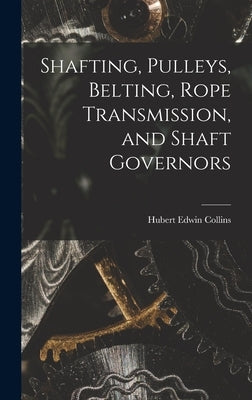 Shafting, Pulleys, Belting, Rope Transmission, and Shaft Governors by Collins, Hubert Edwin
