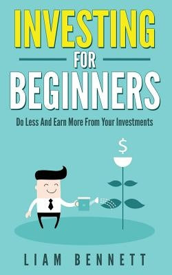 Investment For Beginners: Do Less and Earn More On Your Investments by Bennett, Liam