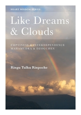 Like Dreams & Clouds: Emptiness & Interdependence, Mahamudra & Dzogchen by Tulku, Ringu