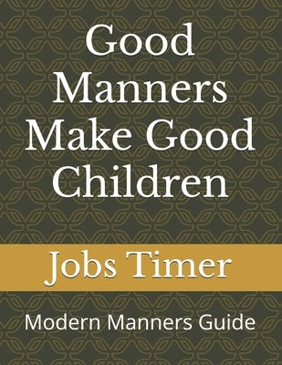 Good Manners Make Good Children: Modern Manners Guide by Timer, Jobs