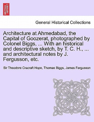 Architecture at Ahmedabad, the Capital of Goozerat, photographed by Colonel Biggs, ... With an historical and descriptive sketch, by T. C. H., ... and by Hope, Theodore Cracraft