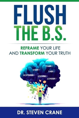 Flush The B.S.: Reframe Your Life & Transform Your Truth by Crane, Steven