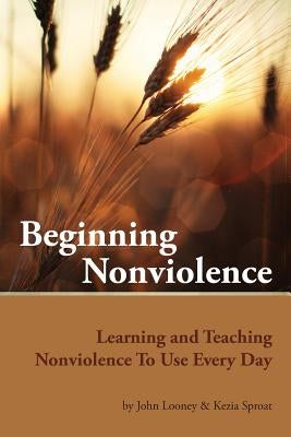 Beginning Nonviolence: Learning and Teaching Nonviolence To Use Every Day by Sproat, Kezia