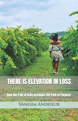There is Elevation in Loss: How the Pain of Grief Becomes the Path to Purpose by Andrieux, Vanessa