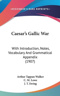 Caesar's Gallic War: With Introduction, Notes, Vocabulary And Grammatical Appendix (1907) by Walker, Arthur Tappan