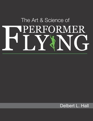 The Art & Science of Performer Flying by Hall, Delbert L.