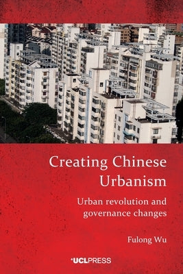 Creating Chinese Urbanism: Urban revolution and governance changes by Wu, Fulong