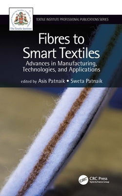 Fibres to Smart Textiles: Advances in Manufacturing, Technologies, and Applications by Patnaik, Asis