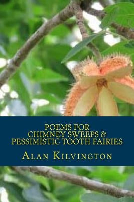 Poems For Chimney Sweeps & Pessimistic Tooth Fairies by Kilvington, Alan