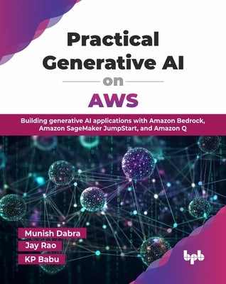 Practical Generative AI on AWS: Building generative AI applications with Amazon Bedrock, Amazon SageMaker JumpStart, and Amazon Q (English Edition) by Dabra, Munish