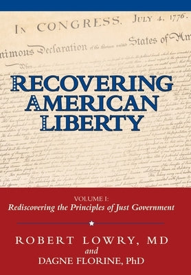 Recovering American Liberty: Volume 1: Rediscovering the Principles of Just Government by Lowry, Robert