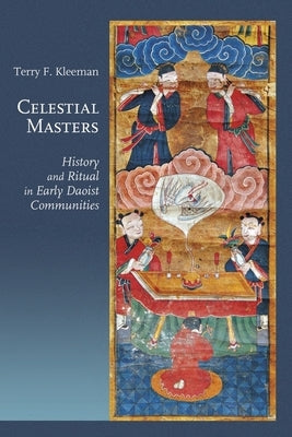 Celestial Masters: History and Ritual in Early Daoist Communities by Kleeman, Terry F.