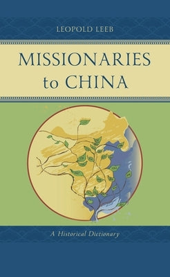 Missionaries to China: A Historical Dictionary by Leeb, Leopold