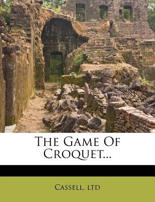 The Game of Croquet... by Ltd, Cassell