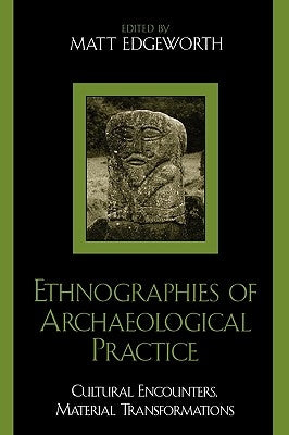 Ethnographies of Archaeological Practice: Cultural Encounters, Material Transformations by Edgeworth, Matt