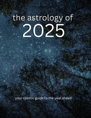 The Astrology of 2025: Your Cosmic Guide To The Year Ahead by Publishing, Ninth House
