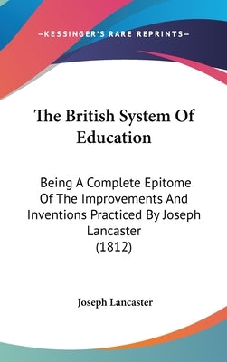 The British System Of Education: Being A Complete Epitome Of The Improvements And Inventions Practiced By Joseph Lancaster (1812) by Lancaster, Joseph