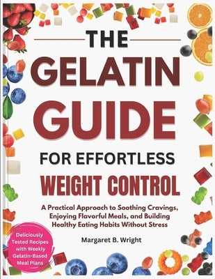 The Gelatin Guide for Effortless Weight Control: A Practical Approach to Soothing Cravings, Enjoying Flavorful Meals, and Building Healthy Eating Habi by Heathfield, Nora