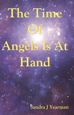 The Time Of Angels Is At Hand by Yearman, Sandra J.