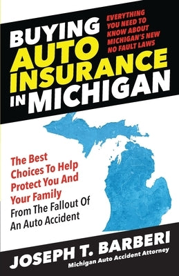 Buying Auto Insurance in Michigan: Everything You Need to Know About Michigan's New No Fault Laws by Barberi, Joseph T.