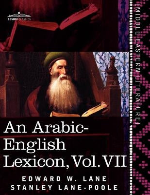 An Arabic-English Lexicon (in Eight Volumes), Vol. VII: Derived from the Best and the Most Copious Eastern Sources by Lane, Edward W.