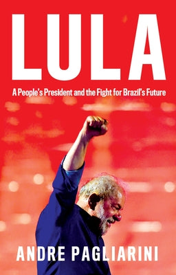 Lula: A People's President and the Fight for Brazil's Future by Pagliarini, Andre
