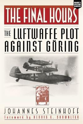 Final Hours: The Luftwaffe Plot Against Goring by Steinhoff, Johannes