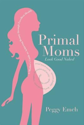 Primal Moms Look Good Naked: A Mother's Guide to a Beautiful Pregnant Body by Emch, Peggy