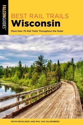 Best Rail Trails Wisconsin: More Than 70 Rail Trails Throughout the State by Revolinski, Kevin