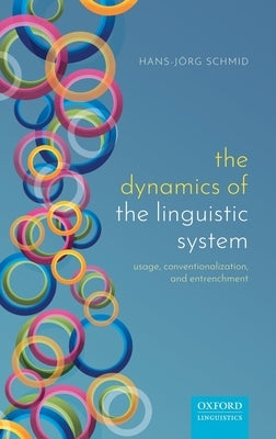 The Dynamics of the Linguistic System: Usage, Conventionalization, and Entrenchment by Schmid, Hans-Jorg
