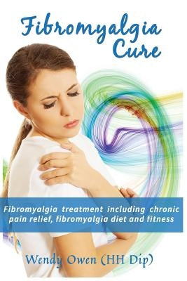 Fibromyalgia Cure: Fibromyalgia treatment including chronic pain relief, fibromyalgia diet and fitness by Owen, Wendy Ann