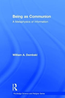 Being as Communion: A Metaphysics of Information by Dembski, William A.