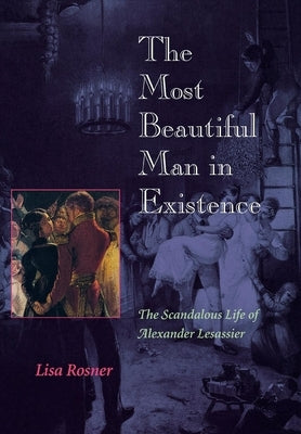 The Most Beautiful Man in Existence: The Scandalous Life of Alexander Lesassier by Rosner, Lisa