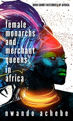 Female Monarchs and Merchant Queens in Africa by Achebe, Nwando