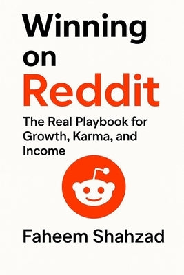 Winning on Reddit: The Real Playbook for Growth, Karma, and Income: 15 Years of Real Lessons to Build, Grow, and Earn on Reddit by Shahzad, Faheem