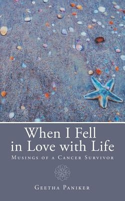When I Fell in Love with Life: Musings of a Cancer Survivor by Paniker, Geetha