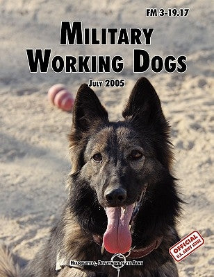 Military Working Dogs: The Official U.S. Army Field Manual FM 3-19.17 (1 July 2005 revision) by U. S. Department of the Army