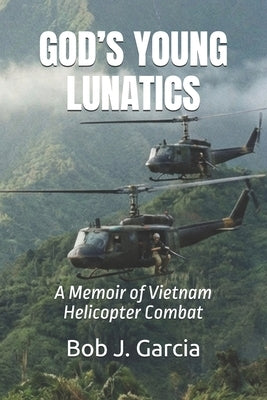 God's Young Lunatics: A Memoir of Vietnam Helicopter Combat by Garcia, Bob J.