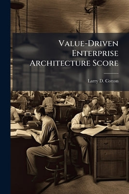 Value-Driven Enterprise Architecture Score: Evaluation Applied to Joint Force Protection Future State Design by Cotton, Larry D.