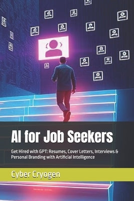 AI for Job Seekers: Get Hired with GPT: Resumes, Cover Letters, Interviews & Personal Branding with Artificial Intelligence by Cryogen, Cyber