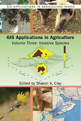 GIS Applications in Agriculture, Volume Three: Invasive Species by Clay, Sharon A.