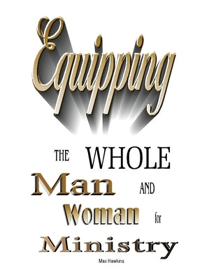 Equipping the Whole Man and Woman for Ministry by Hawkins, Max