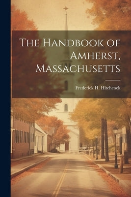 The Handbook of Amherst, Massachusetts by Hitchcock, Frederick H. 1867-1928